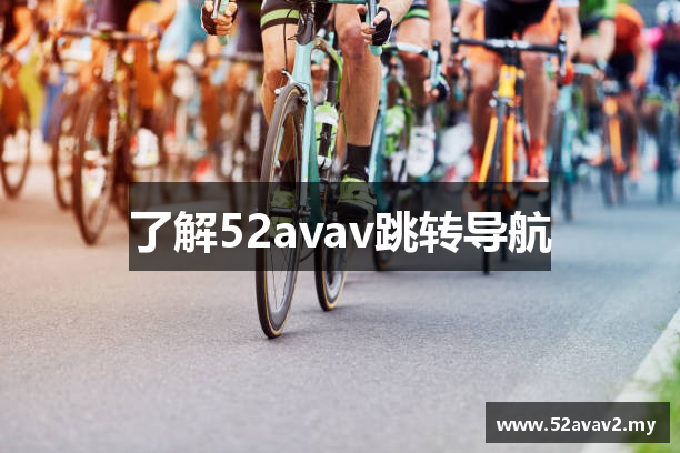 了解52avav跳转导航